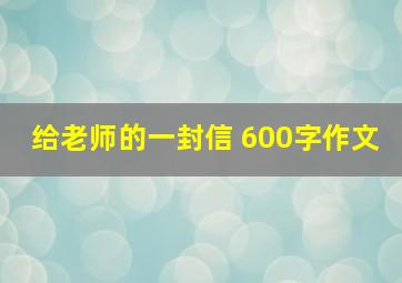 给老师的一封信 600字作文